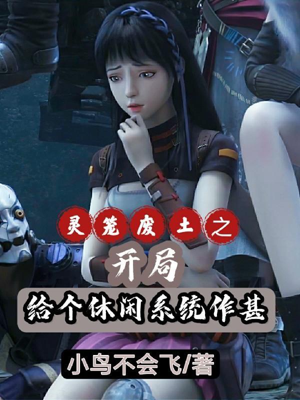 灵笼废土之开局给个休闲系统作甚合集