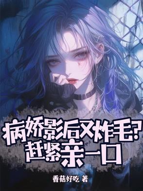 病娇影后又炸毛?赶紧亲一口354集