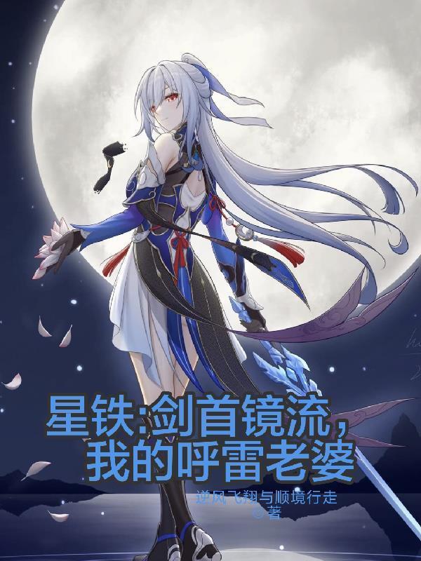 最新章节星铁：剑首镜流，我的呼雷老婆作者：逆境飞翔与顺境行走