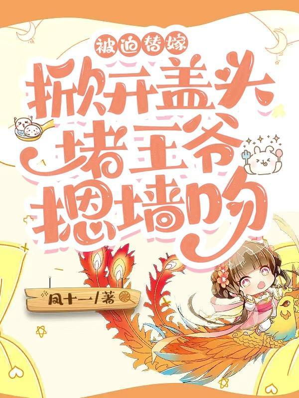 替嫁后,瘸腿王爷被气得活蹦乱跳